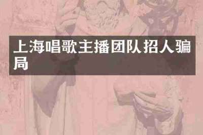 上海唱歌主播团队招人骗局