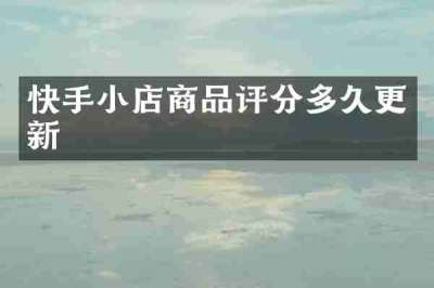 快手小店商品评分多久更新