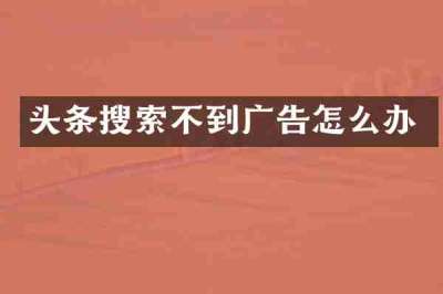 头条搜索不到广告怎么办