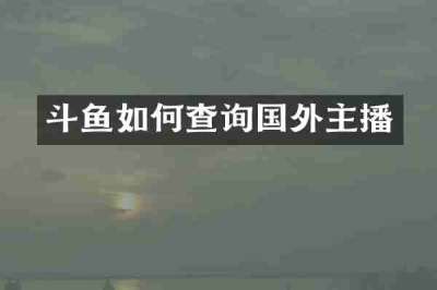 斗鱼如何查询国外主播