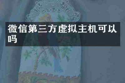 微信第三方虚拟主机可以吗