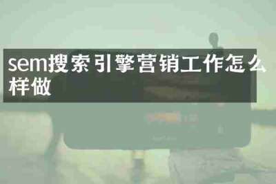 sem搜索引擎营销工作怎么样做