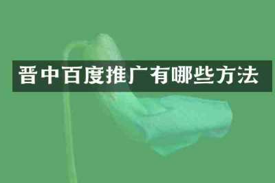 晋中百度推广有哪些方法