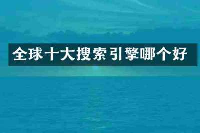 全球十大搜索引擎哪个好