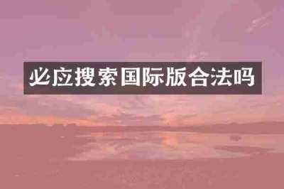 必应搜索国际版合法吗