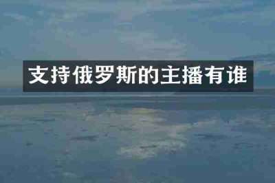 支持俄罗斯的主播有谁