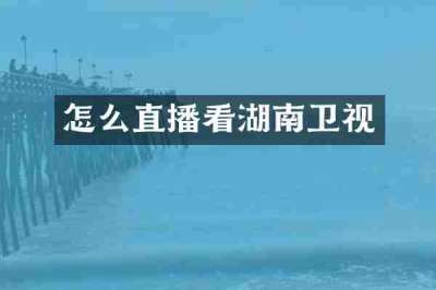 怎么直播看湖南卫视
