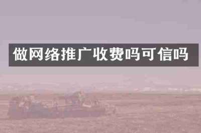 做网络推广收费吗可信吗
