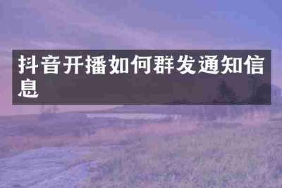 抖音开播如何群发通知信息