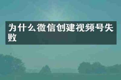 为什么微信创建视频号失败