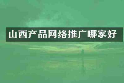 山西产品网络推广哪家好