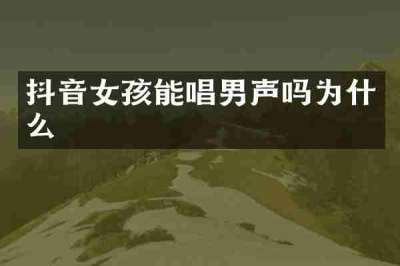 抖音女孩能唱男声吗为什么