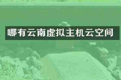 哪有云南虚拟主机云空间
