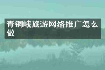 青铜峡旅游网络推广怎么做