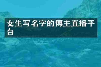 女生写名字的博主直播平台