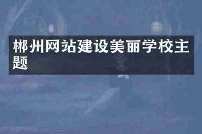郴州网站建设美丽学校主题