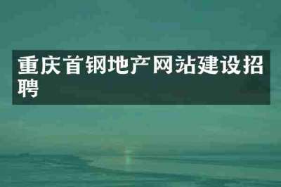 重庆首钢地产网站建设招聘