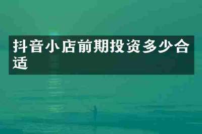 抖音小店前期投资多少合适