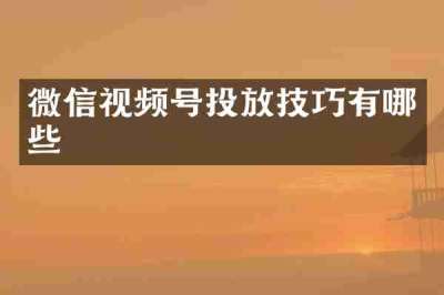 微信视频号投放技巧有哪些