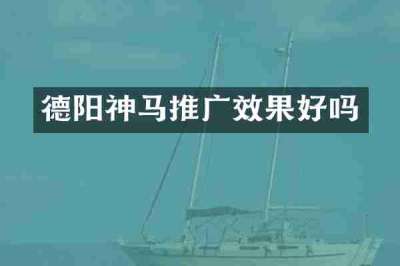 德阳神马推广效果好吗
