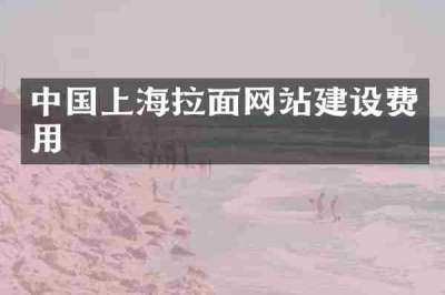 中国上海拉面网站建设费用