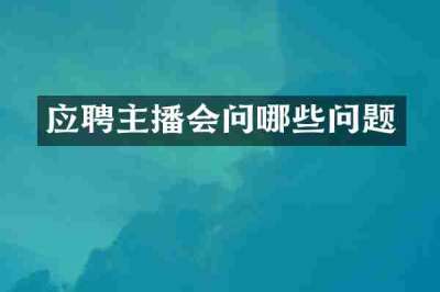 应聘主播会问哪些问题