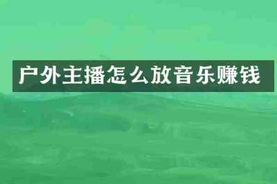 户外主播怎么放音乐赚钱