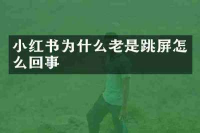 小红书为什么老是跳屏怎么回事