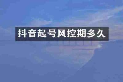 抖音起号风控期多久
