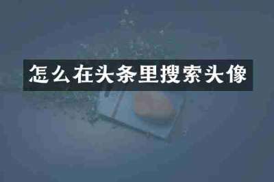 怎么在头条里搜索头像