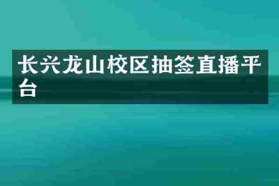 长兴龙山校区抽签直播平台