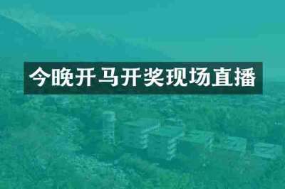 今晚开马开奖现场直播