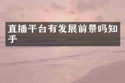 直播平台有发展前景吗知乎