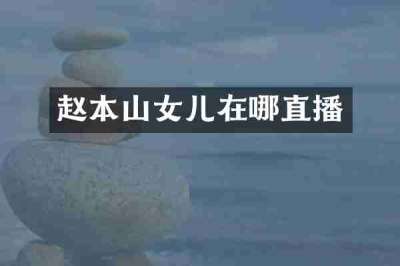 赵本山女儿在哪直播