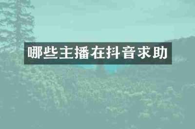 哪些主播在抖音求助