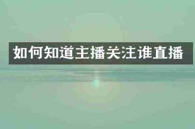 如何知道主播关注谁直播