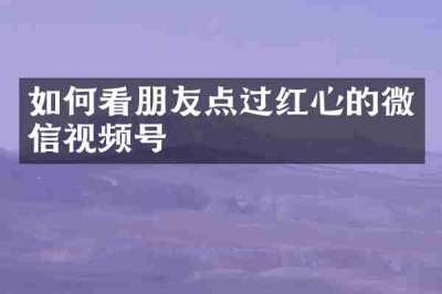 如何看朋友点过红心的微信视频号