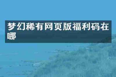 梦幻稀有网页版福利码在哪