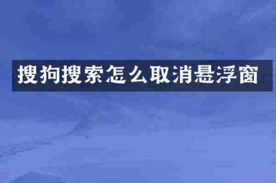 搜狗搜索怎么取消悬浮窗