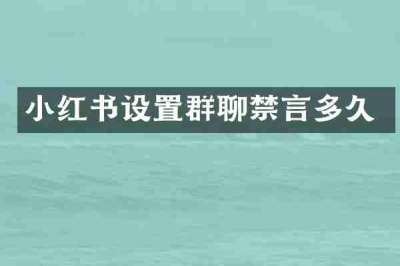 小红书设置群聊禁言多久