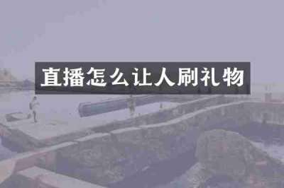 直播怎么让人刷礼物