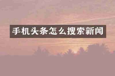 手机头条怎么搜索新闻