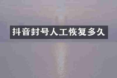 抖音封号人工恢复多久