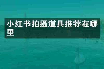 小红书拍摄道具推荐在哪里