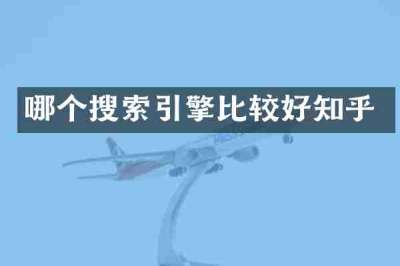 哪个搜索引擎比较好知乎
