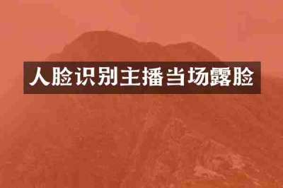 人脸识别主播当场露脸