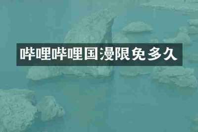 哔哩哔哩国漫限免多久