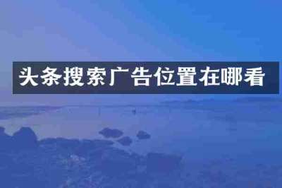 头条搜索广告位置在哪看