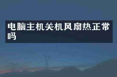 电脑主机关机风扇热正常吗