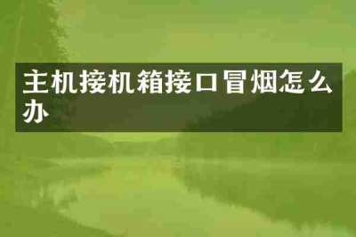 主机接机箱接口冒烟怎么办